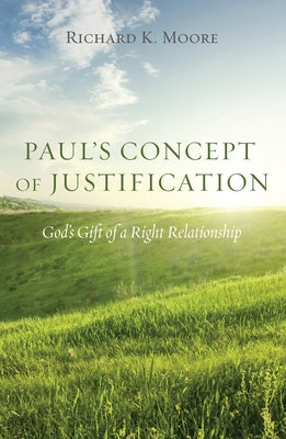 Paul's Concept of Justification: God's Gift of a Right Relationship by Moore, Richard Kingsley