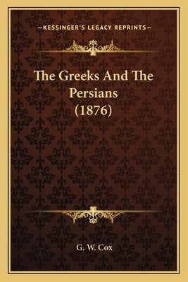 The Greeks And The Persians (1876) by Cox, G. W.