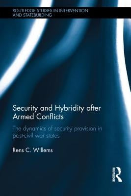 Security and Hybridity after Armed Conflict: The Dynamics of Security Provision in Post-Civil War States by Willems, Rens C.