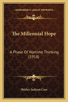 The Millennial Hope: A Phase Of Wartime Thinking (1918) by Case, Shirley Jackson