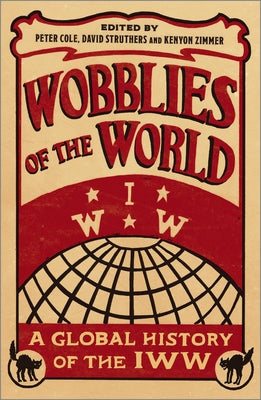 Wobblies of the World: A Global History of the Iww by Cole, Peter