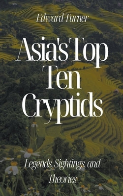 Asia's Top Ten Cryptids: Legends, Sightings, and Theories by Turner, Edward