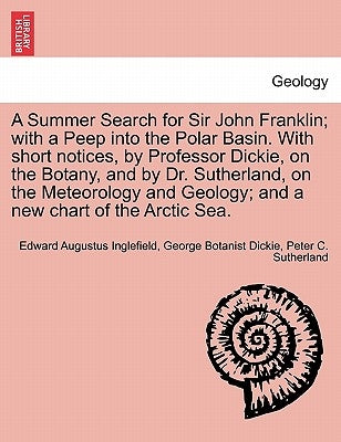 A Summer Search for Sir John Franklin; With a Peep Into the Polar Basin. with Short Notices, by Professor Dickie, on the Botany, and by Dr. Sutherland by Inglefield, Edward Augustus