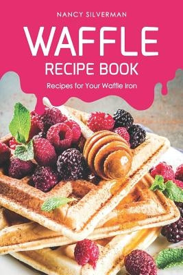 Waffle Recipe Book: Recipes for Your Waffle Iron by Silverman, Nancy