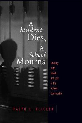 Student Dies, A School Mourns: Dealing With Death and Loss in the School Community by Klicker, Ralph L.