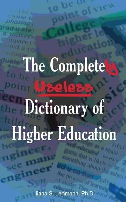The Completely Useless Dictionary of Higher Education by Lehmann, Ilana S.