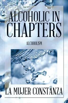 Alcoholic in Chapters: Alcoholism by La Mujer Constanza