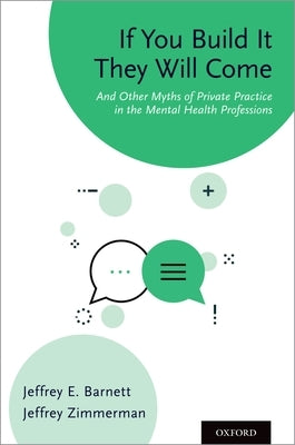 If You Build It They Will Come: And Other Myths of Private Practice in the Mental Health Professions by Barnett, Jeffrey E.
