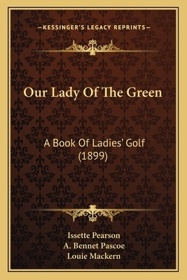 Our Lady Of The Green: A Book Of Ladies' Golf (1899) by Pearson, Issette