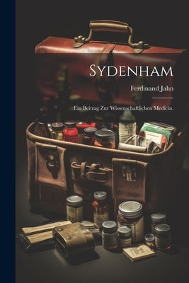 Sydenham: Ein Beitrag zur wissenschaftlichen Medicin. by Jahn, Ferdinand