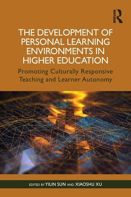 The Development of Personal Learning Environments in Higher Education: Promoting Culturally Responsive Teaching and Learner Autonomy by Sun, Yilin