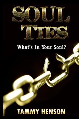 Soul Ties: What's In Your Soul? by Henson, Tammy