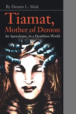 Tiamat, Mother of Demon: An Apocalypse, in a Deathless World by Siluk, Dennis L.