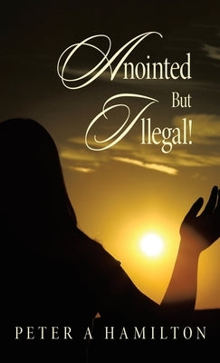 Anointed But Illegal! by Hamilton, Peter a.