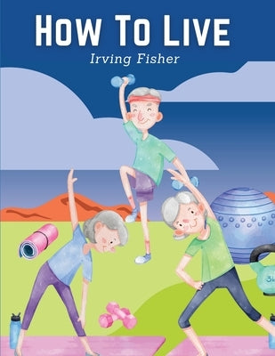 How To Live: Rules For Healthful Living by Irving Fisher