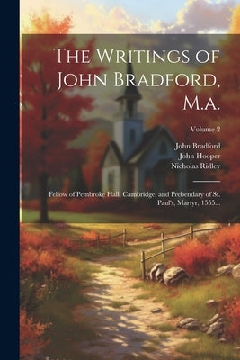 The Writings of John Bradford, M.a.: Fellow of Pembroke Hall, Cambridge, and Prebendary of St. Paul's, Martyr, 1555...; Volume 2 by Hooper, John