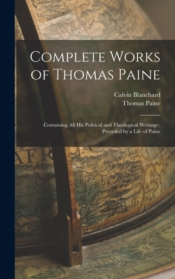 Complete Works of Thomas Paine: Containing all his Political and Theological Writings; Preceded by a Life of Paine by Paine, Thomas