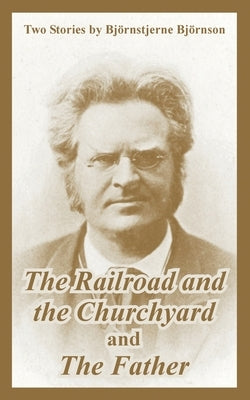The Railroad and the Churchyard and The Father (Two Stories) by Bjornson, Bjornstjerne