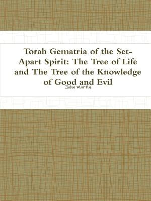 Torah Gematria of the Set-Apart Spirit: The Tree of Life and The Tree of the Knowledge of Good and Evil by Martin, John