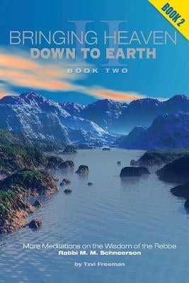 Bringing Heaven Down to Earth - Book II by Schneerson, The Rebbe M. M.