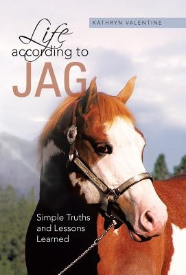 Life According to Jag: Simple Truths and Lessons Learned by Valentine, Kathryn