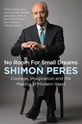 No Room for Small Dreams: Courage, Imagination, and the Making of Modern Israel by Peres, Shimon