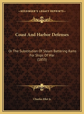 Coast And Harbor Defenses: Or The Substitution Of Steam Battering Rams For Ships Of War (1855) by Ellet, Charles, Jr.