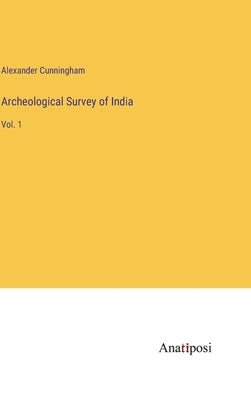 Archeological Survey of India: Vol. 1 by Cunningham, Alexander