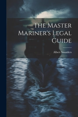 The Master Mariner's Legal Guide by Saunders, Albert