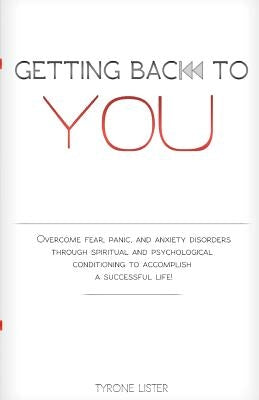 Getting Back To You: Overcome fear, panic and anxiety disorders through spiritual and psychological conditioning to accomplish a successful life by Lister, Tyrone