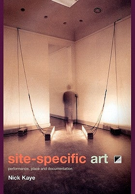 Site-Specific Art: Performance, Place and Documentation by Kaye, Nick