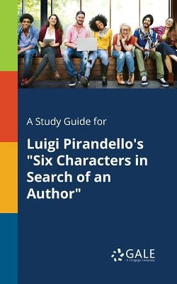 A Study Guide for Luigi Pirandello's "Six Characters in Search of an Author" by Gale, Cengage Learning