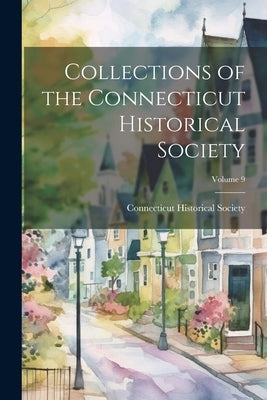 Collections of the Connecticut Historical Society; Volume 9 by Connecticut Historical Society