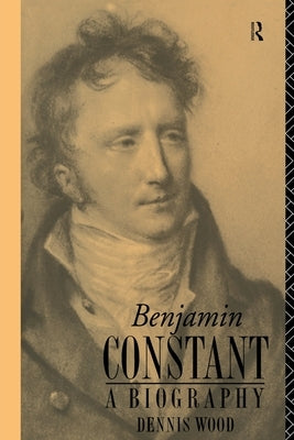 Benjamin Constant: A Biography by Wood, Dennis