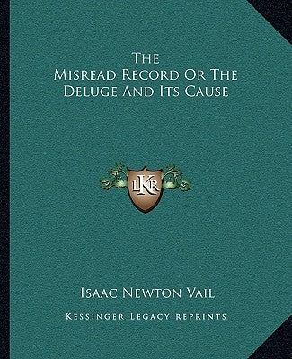 The Misread Record Or The Deluge And Its Cause by Vail, Isaac Newton