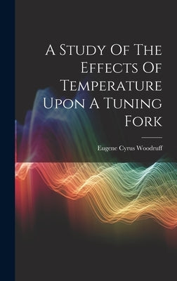 A Study Of The Effects Of Temperature Upon A Tuning Fork by Woodruff, Eugene Cyrus