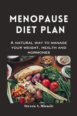 Menopause Diet Plan: A natural way to manage your weight, health and hormones by Miracle, Steven A.