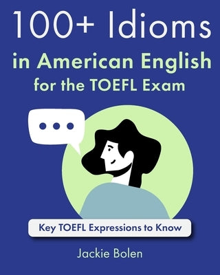 100+ Idioms in American English for the TOEFL Exam: Key TOEFL Expressions to Know by Bolen, Jackie