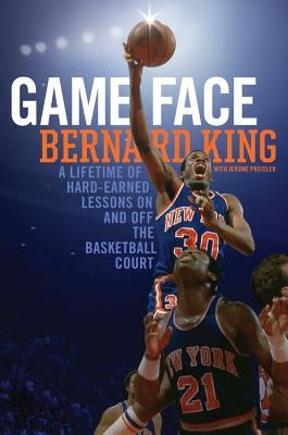 Game Face: A Lifetime of Hard-Earned Lessons on and Off the Basketball Court by King, Bernard