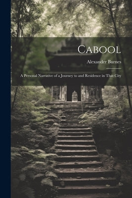 Cabool: A Personal Narrative of a Journey to and Residence in That City by Burnes, Alexander