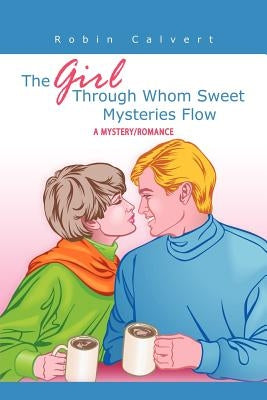 The Girl Through Whom Sweet Mysteries Flow: A Mystery/Romance by Calvert, Robin