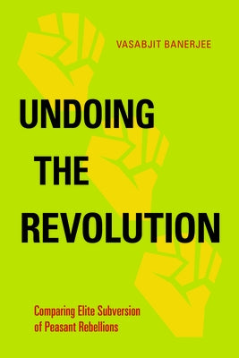 Undoing the Revolution: Comparing Elite Subversion of Peasant Rebellions by Banerjee, Vasabjit