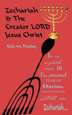 Zechariah and the Creator Lord Jesus Christ by Presley, Dale M.