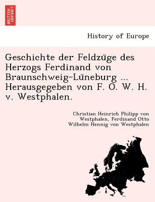 Geschichte der Feldzüge des Herzogs Ferdinand von Braunschweig-Lüneburg ... Herausgegeben von F. O. W. H. v. Westphalen. by Westphalen, Christian Heinrich Philipp V