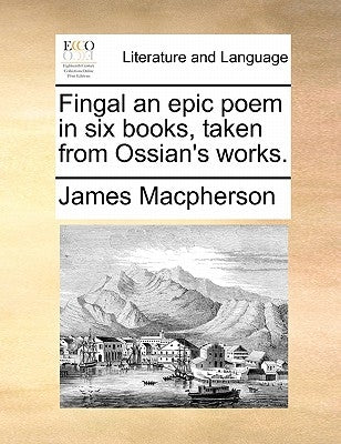 Fingal an epic poem in six books, taken from Ossian's works. by MacPherson, James