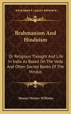 Brahmanism And Hinduism: Or Religious Thought And Life In India As Based On The Veda And Other Sacred Books Of The Hindus by Monier-Williams, Monier