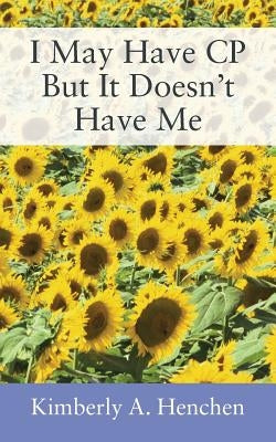 I May Have CP But It Doesn't Have Me by Henchen, Kimberly a.