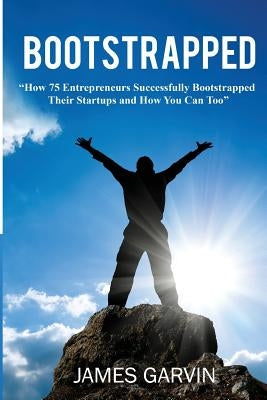 Bootstrapped: How 75 Entrepreneurs Successfully Bootstrapped Their Startups and How You Can Too by Garvin, James