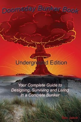 Doomsday Bunker Book: Your Complete Guide to Designing and Living in an Underground Concrete Bunker by Jakob, Ben