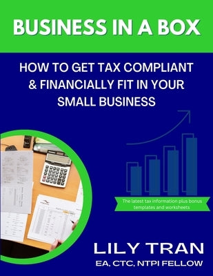 Business in a Box: How to Get Tax Compliant & Financially Fit in Your Small Business by Tran, Lily